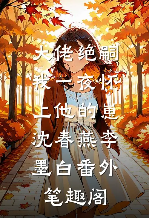 大佬绝嗣，我一夜怀上他的崽：沈春燕李墨白番外笔趣阁