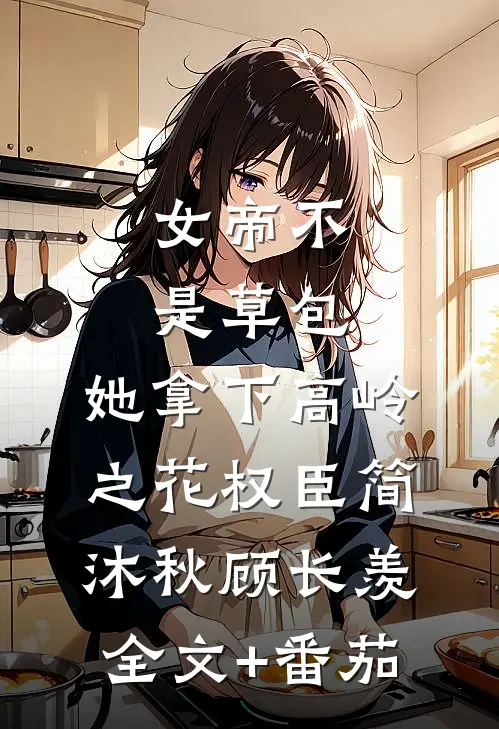 女帝不是草包，她拿下高岭之花权臣简沐秋顾长羡全文+番茄