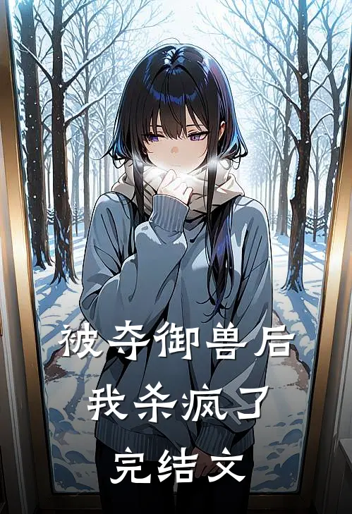 被夺御兽后，我杀疯了完结文