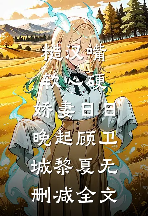 糙汉嘴软心硬，娇妻日日晚起顾卫城黎夏无删减全文