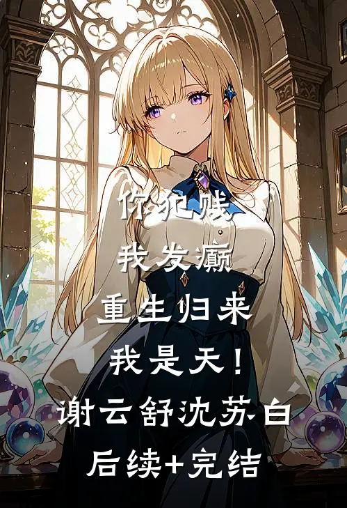 你犯贱，我发癫，重生归来我是天！谢云舒沈苏白后续+完结