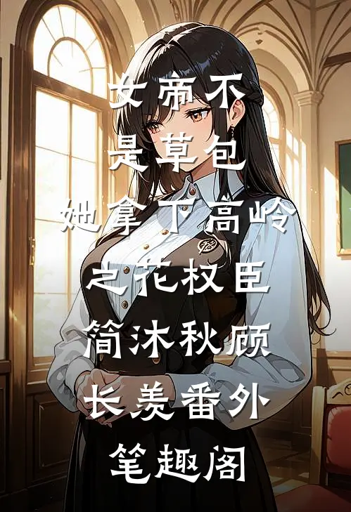 女帝不是草包，她拿下高岭之花权臣：简沐秋顾长羡番外笔趣阁