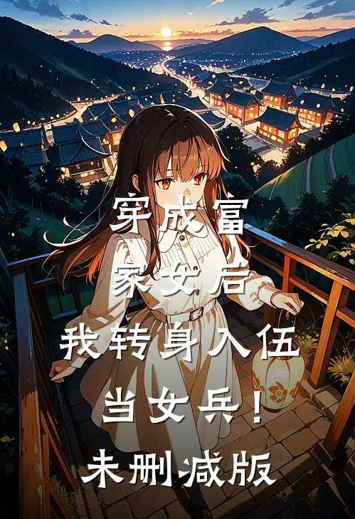 穿成富家女后，我转身入伍当女兵！未删减版
