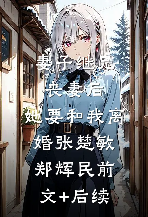 妻子继兄丧妻后，她要和我离婚张楚敏郑辉民前文+后续