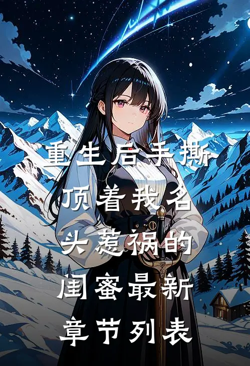 重生后手撕顶着我名头惹祸的闺蜜最新章节列表