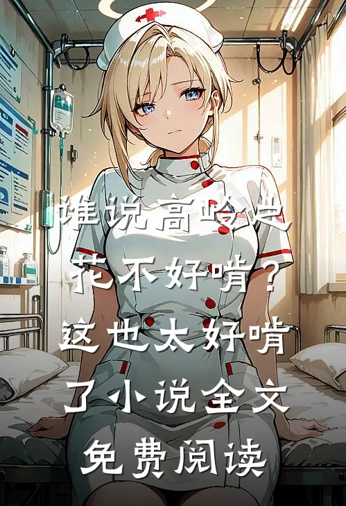 谁说高岭之花不好啃？这也太好啃了小说全文免费阅读