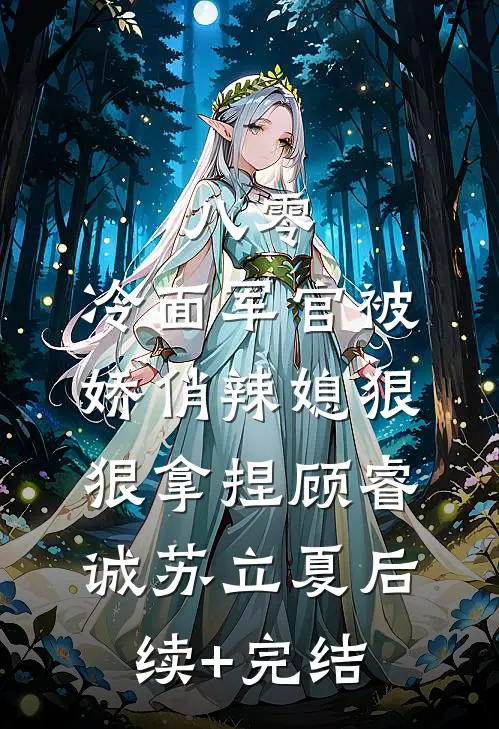 八零：冷面军官被娇俏辣媳狠狠拿捏顾睿诚苏立夏后续+完结