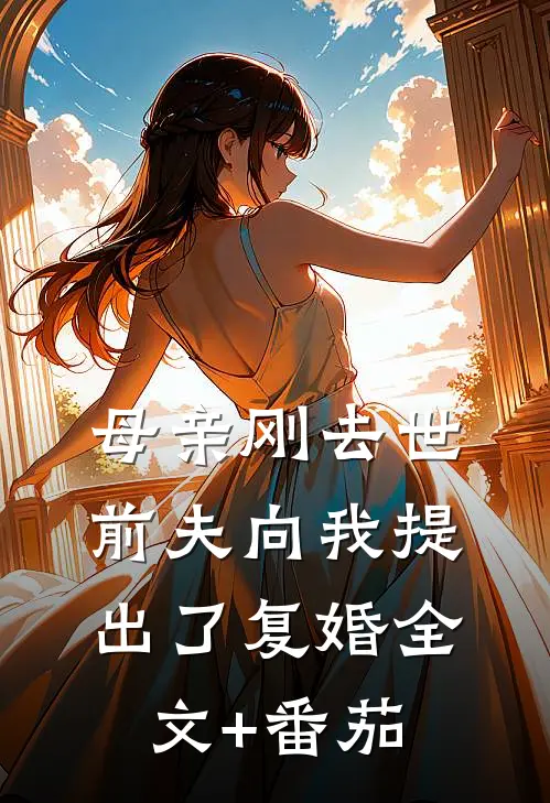 母亲刚去世，前夫向我提出了复婚全文+番茄