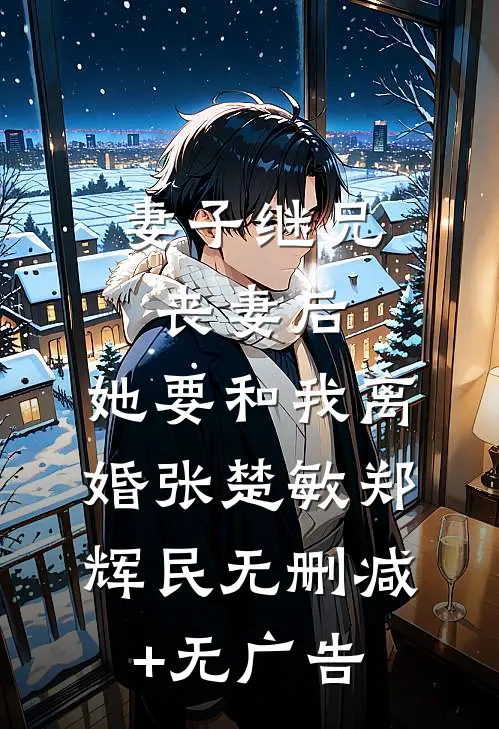 妻子继兄丧妻后，她要和我离婚张楚敏郑辉民无删减+无广告