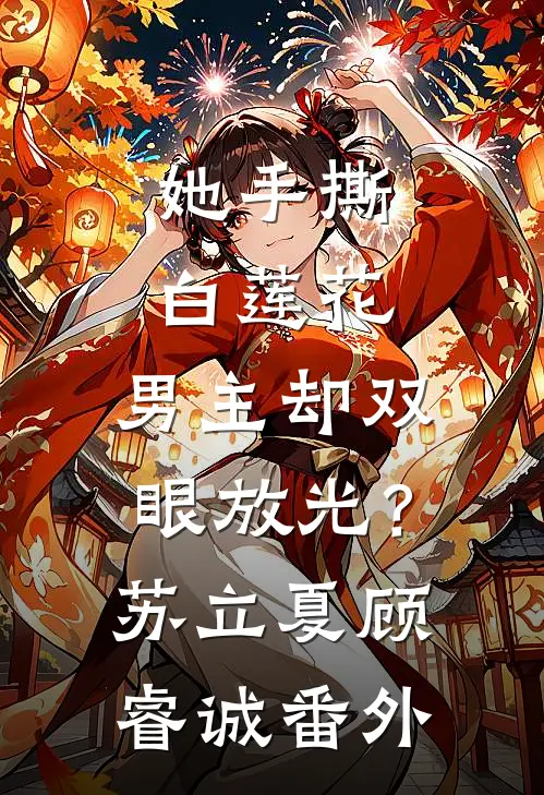 她手撕白莲花，男主却双眼放光？苏立夏顾睿诚 番外