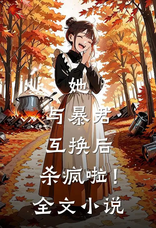 她,与暴君互换后,杀疯啦!全文免费阅读