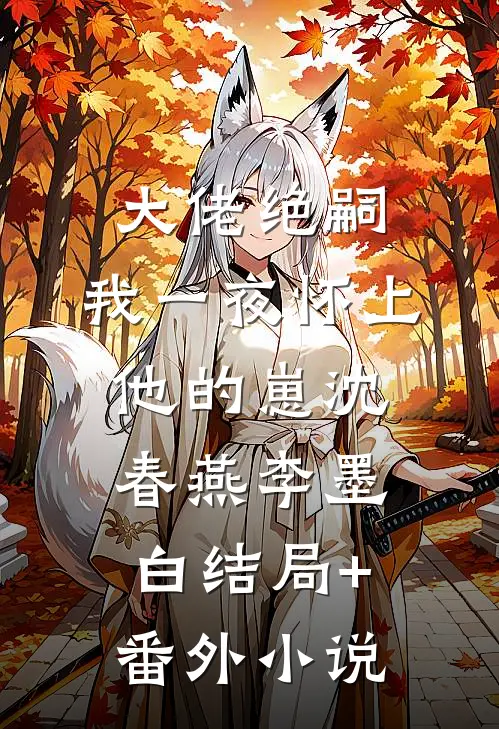 大佬绝嗣，我一夜怀上他的崽沈春燕李墨白结局+番外小说