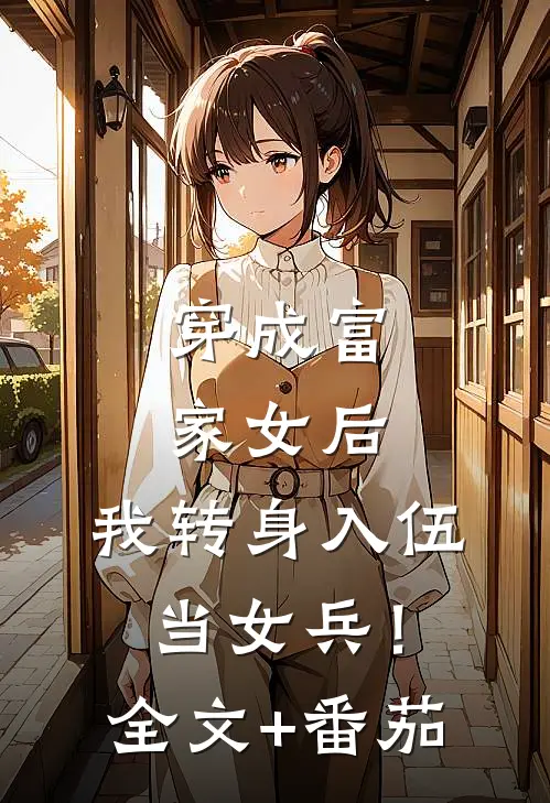 穿成富家女后，我转身入伍当女兵！全文+番茄