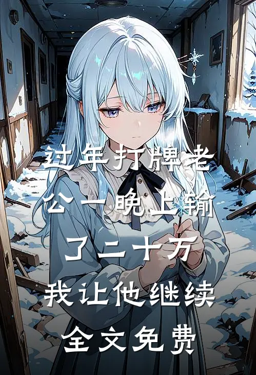 过年打牌老公一晚上输了二十万，我让他继续全文免费