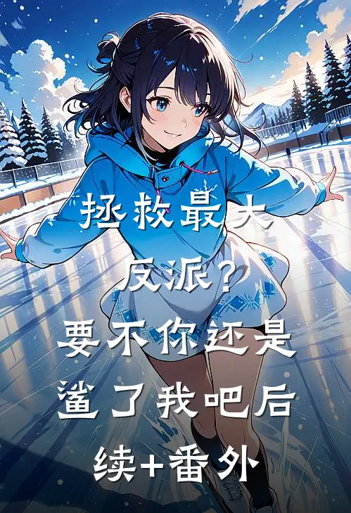 拯救最大反派？要不你还是鲨了我吧后续+番外