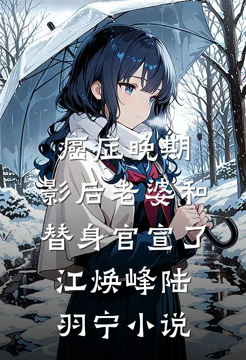 癌症晚期，影后老婆和替身官宣了江焕峰陆羽宁小说