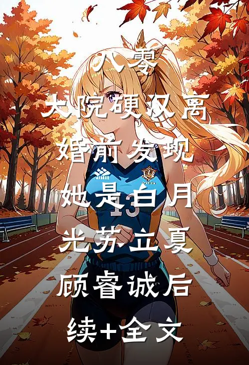 八零：大院硬汉离婚前发现她是白月光苏立夏顾睿诚后续+全文
