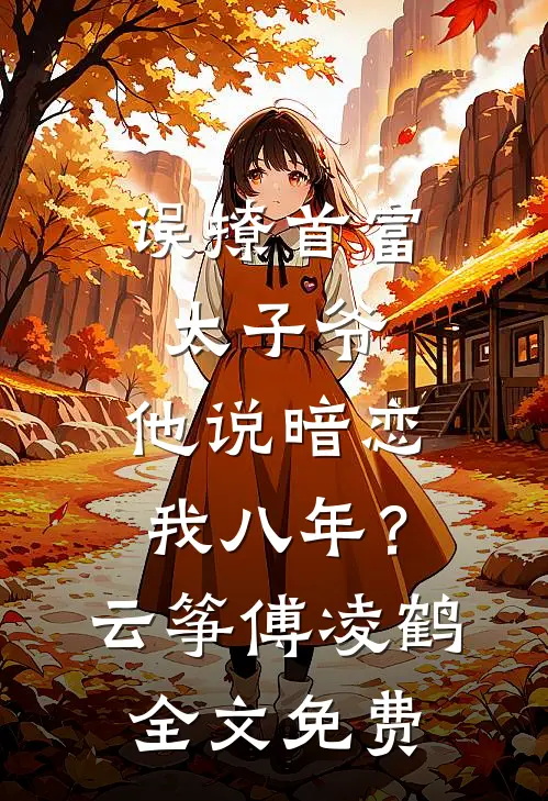 误撩首富太子爷，他说暗恋我八年？云筝傅凌鹤全文免费