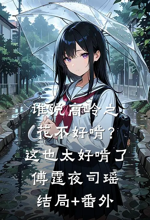 谁说高岭之花不好啃？这也太好啃了傅霆夜司瑶结局+番外