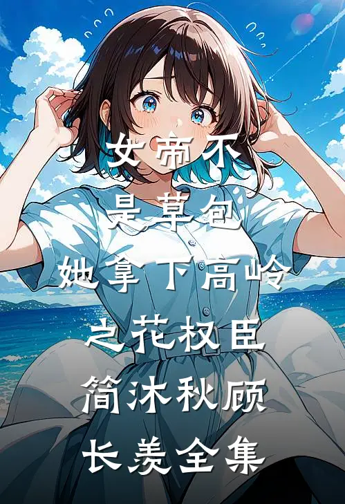 女帝不是草包，她拿下高岭之花权臣简沐秋顾长羡 全集