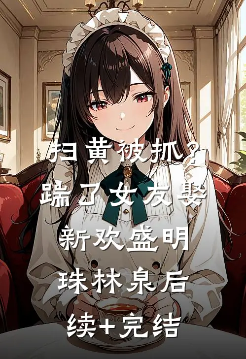 扫黄被抓？踹了女友娶新欢盛明珠林泉后续+完结