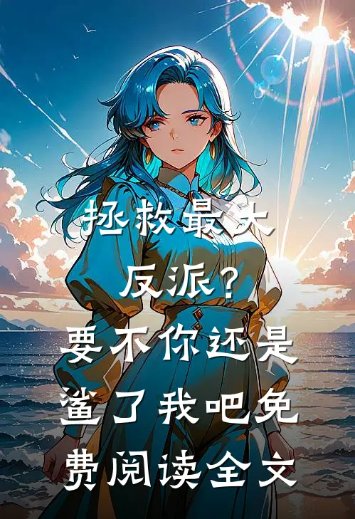 拯救最大反派？要不你还是鲨了我吧免费阅读全文