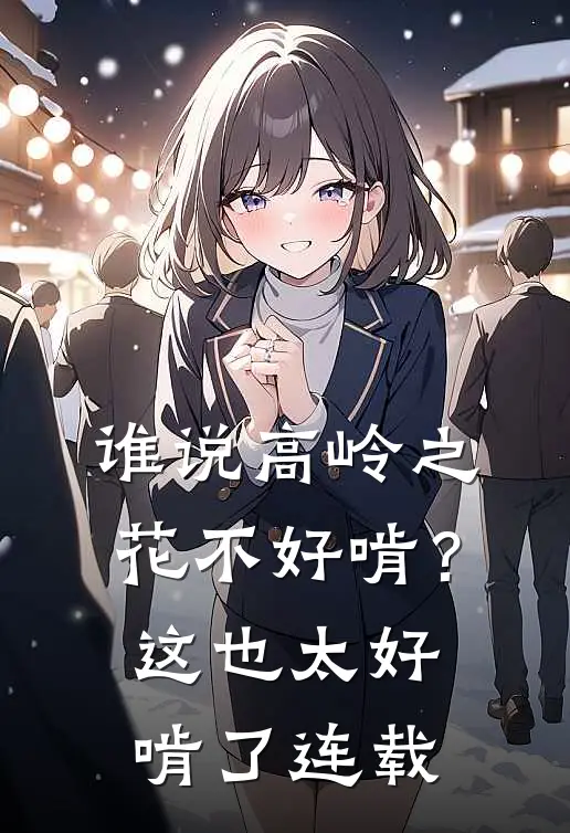 谁说高岭之花不好啃？这也太好啃了连载