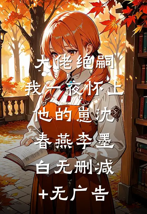 大佬绝嗣，我一夜怀上他的崽沈春燕李墨白无删减+无广告