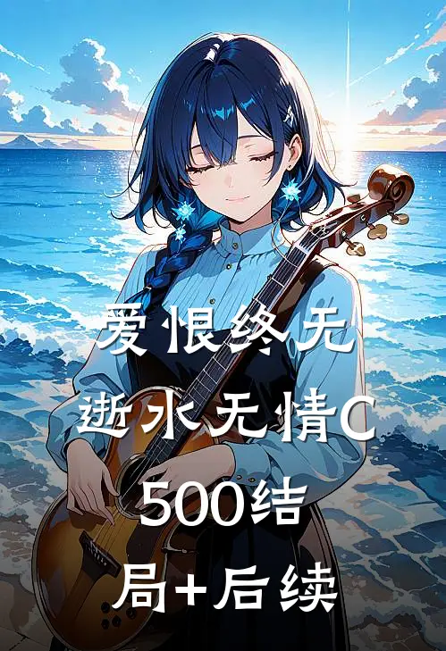 爱恨终无，逝水无情C500结局+后续