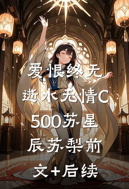 爱恨终无，逝水无情C500苏星辰苏梨前文+后续