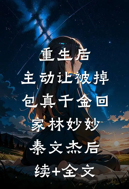 重生后，主动让被掉包真千金回家林妙妙秦文杰后续+全文