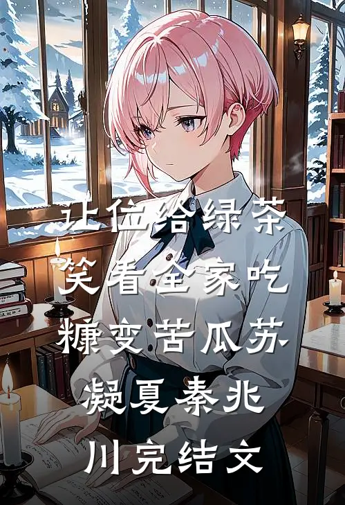 让位给绿茶，笑看全家吃糠变苦瓜苏凝夏秦兆川完结文