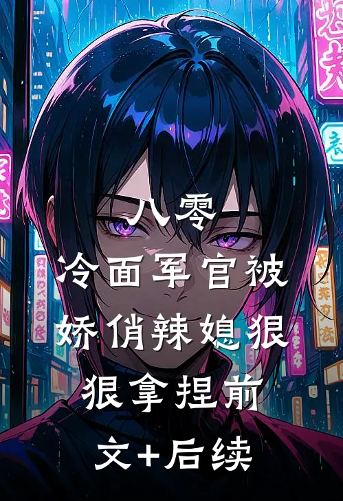 八零：冷面军官被娇俏辣媳狠狠拿捏前文+后续