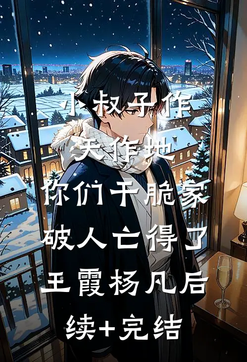 小叔子作天作地，你们干脆家破人亡得了王霞杨凡后续+完结