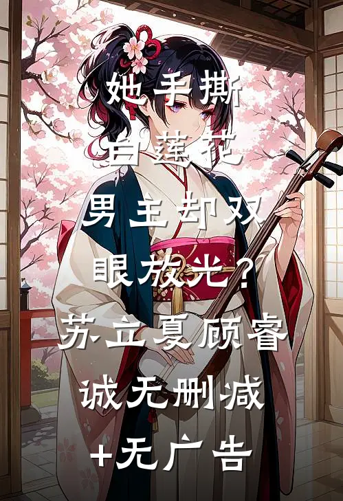 她手撕白莲花，男主却双眼放光？苏立夏顾睿诚无删减+无广告