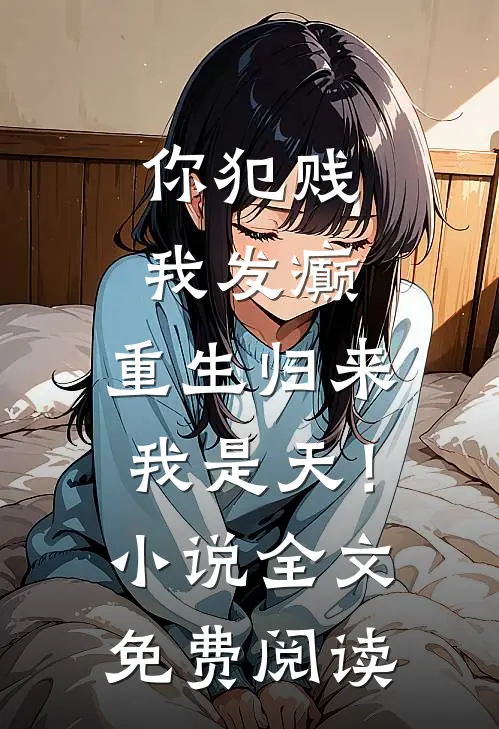 你犯贱，我发癫，重生归来我是天！小说全文免费阅读