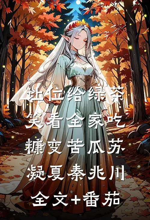 让位给绿茶，笑看全家吃糠变苦瓜苏凝夏秦兆川全文+番茄