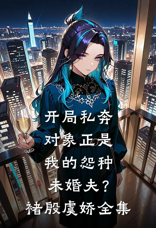 开局私奔，对象正是我的怨种未婚夫？褚殷虞娇全集