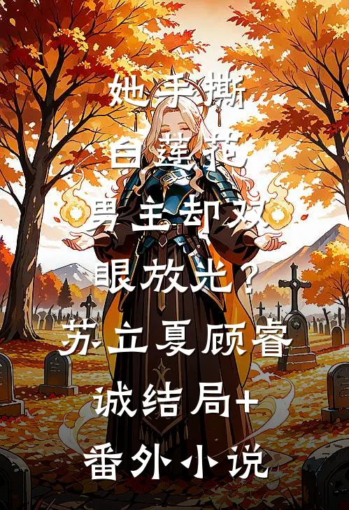 她手撕白莲花，男主却双眼放光？苏立夏顾睿诚结局+番外小说