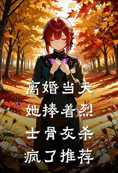 离婚当天，她捧着烈士骨灰杀疯了推荐