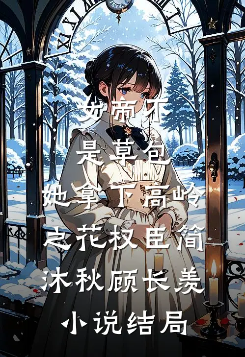 女帝不是草包，她拿下高岭之花权臣简沐秋顾长羡小说结局