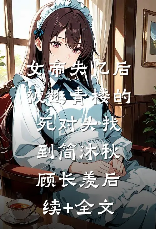 女帝失忆后被逛青楼的死对头找到简沐秋顾长羡后续+全文