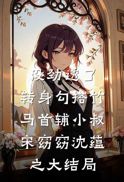 没劲透了，转身勾搭竹马首辅小叔宋窈窈沈蕴之大结局