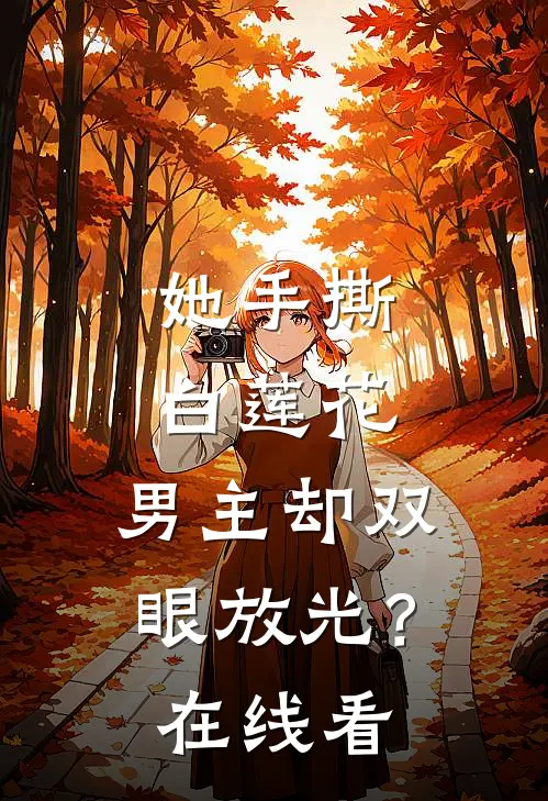 她手撕白莲花，男主却双眼放光？在线看