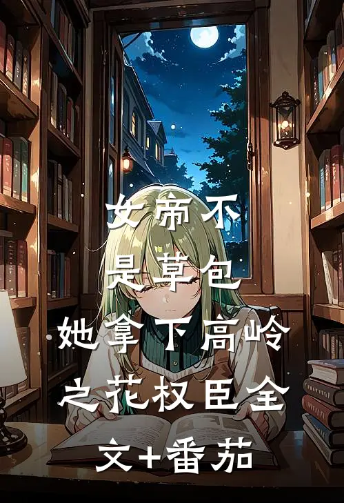 女帝不是草包，她拿下高岭之花权臣全文+番茄