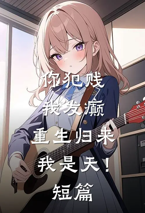 你犯贱，我发癫，重生归来我是天！短篇