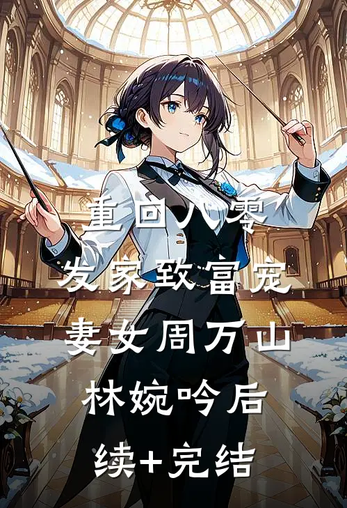 重回八零：发家致富宠妻女周万山林婉吟后续+完结