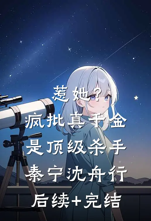 惹她？疯批真千金是顶级杀手秦宁沈舟行后续+完结