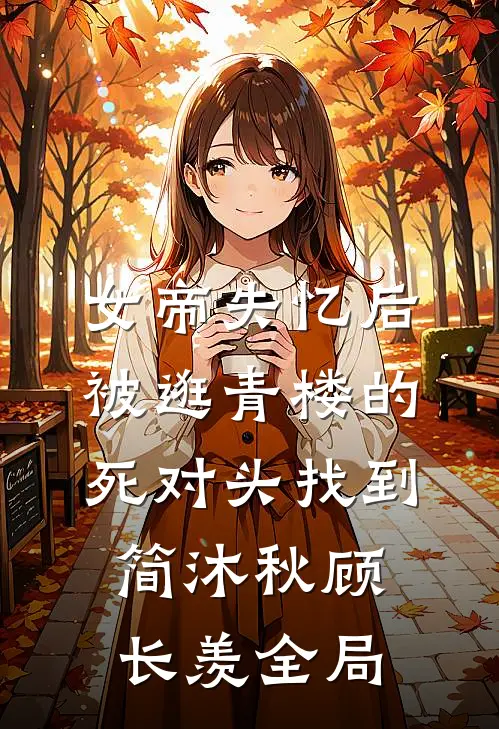 女帝失忆后被逛青楼的死对头找到简沐秋顾长羡全局