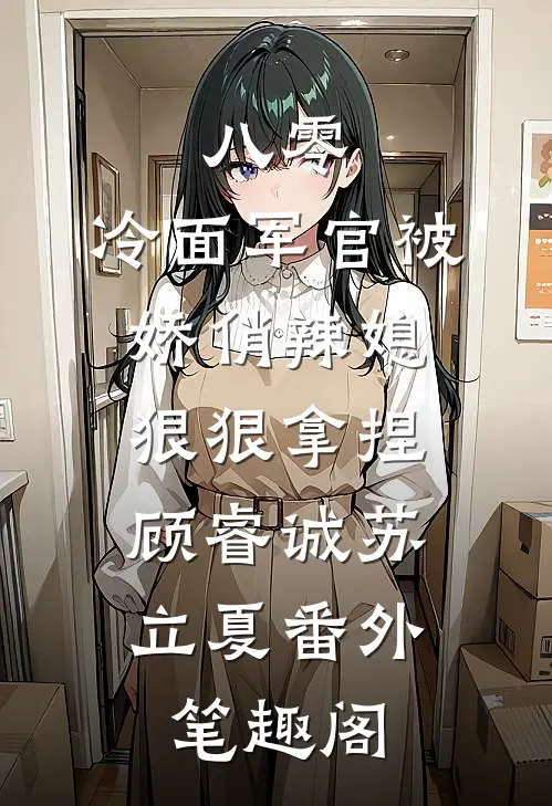 八零：冷面军官被娇俏辣媳狠狠拿捏：顾睿诚苏立夏番外笔趣阁